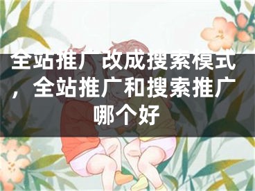 全站推广改成搜索模式，全站推广和搜索推广哪个好