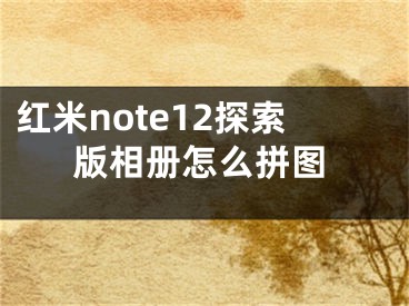 红米note12探索版相册怎么拼图