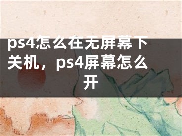 ps4怎么在无屏幕下关机，ps4屏幕怎么开