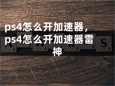 ps4怎么开加速器，ps4怎么开加速器雷神