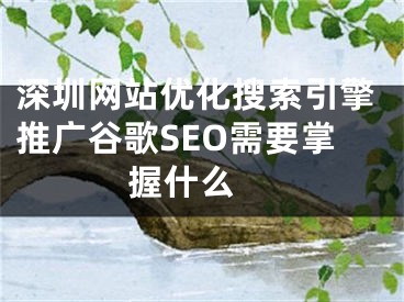 深圳网站优化搜索引擎推广谷歌SEO需要掌握什么 