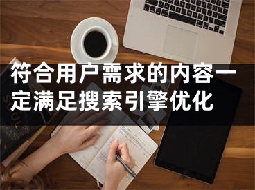 符合用户需求的内容一定满足搜索引擎优化 