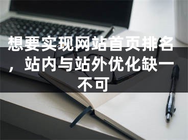 想要实现网站首页排名，站内与站外优化缺一不可