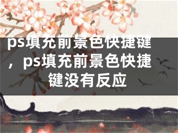 ps填充前景色快捷键，ps填充前景色快捷键没有反应