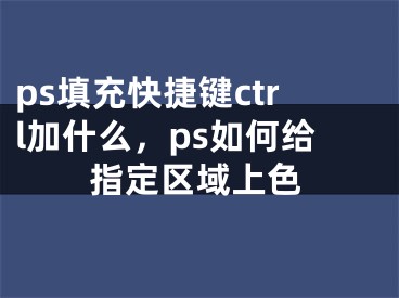 ps填充快捷键ctrl加什么，ps如何给指定区域上色