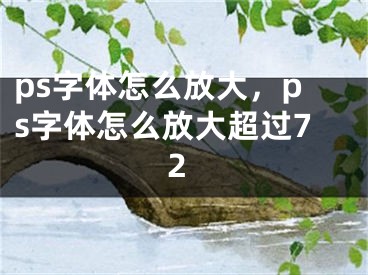 ps字体怎么放大，ps字体怎么放大超过72