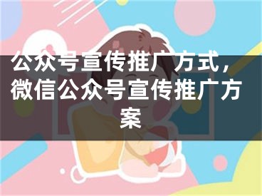 公众号宣传推广方式，微信公众号宣传推广方案