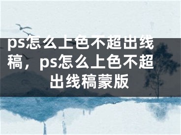 ps怎么上色不超出线稿，ps怎么上色不超出线稿蒙版