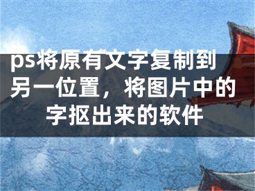 ps将原有文字复制到另一位置，将图片中的字抠出来的软件