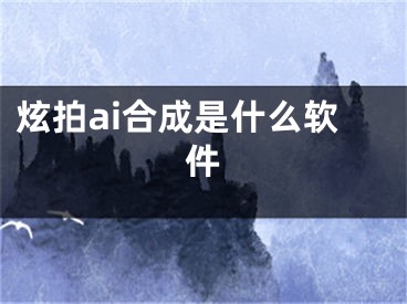 炫拍ai合成是什么软件