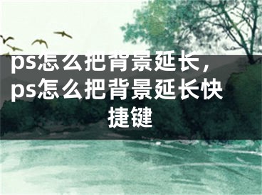 ps怎么把背景延长，ps怎么把背景延长快捷键