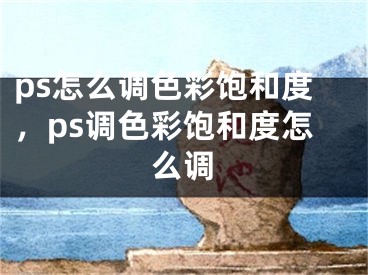 ps怎么调色彩饱和度，ps调色彩饱和度怎么调