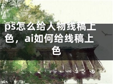 ps怎么给人物线稿上色，ai如何给线稿上色