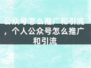 公众号怎么推广和引流，个人公众号怎么推广和引流