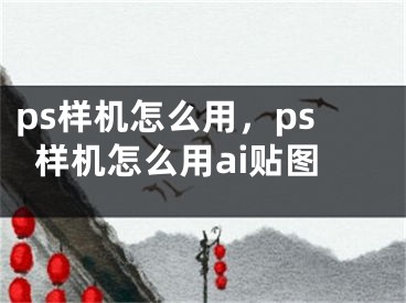 ps样机怎么用，ps样机怎么用ai贴图