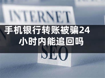 手机银行转账被骗24小时内能追回吗