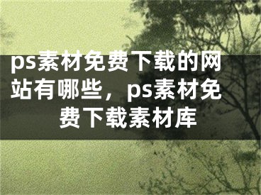 ps素材免费下载的网站有哪些，ps素材免费下载素材库