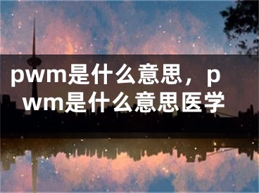 pwm是什么意思，pwm是什么意思医学