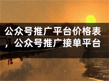 公众号推广平台价格表，公众号推广接单平台