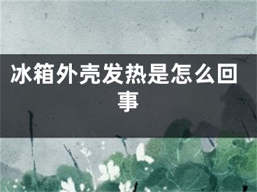 冰箱外壳发热是怎么回事