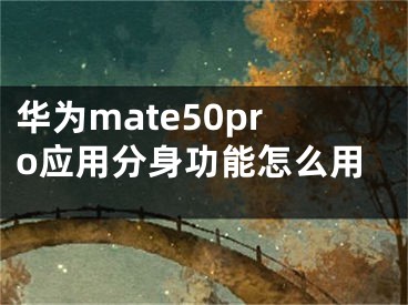 华为mate50pro应用分身功能怎么用