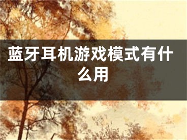 蓝牙耳机游戏模式有什么用