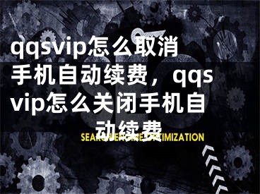 qqsvip怎么取消手机自动续费，qqsvip怎么关闭手机自动续费