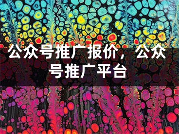 公众号推广报价，公众号推广平台