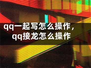 qq一起写怎么操作，qq接龙怎么操作