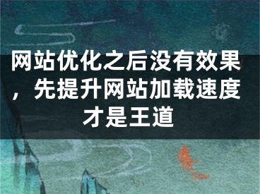 网站优化之后没有效果，先提升网站加载速度才是王道