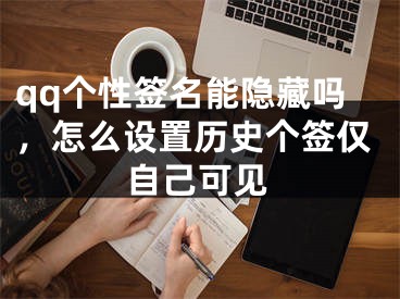 qq个性签名能隐藏吗，怎么设置历史个签仅自己可见