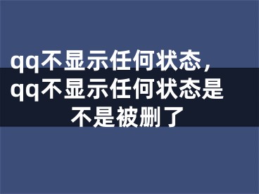 qq不显示任何状态，qq不显示任何状态是不是被删了