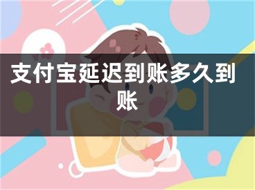 支付宝延迟到账多久到账