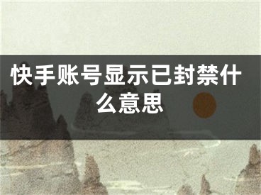 快手账号显示已封禁什么意思