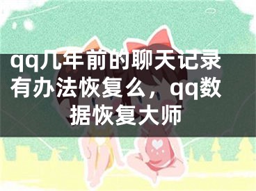 qq几年前的聊天记录有办法恢复么，qq数据恢复大师