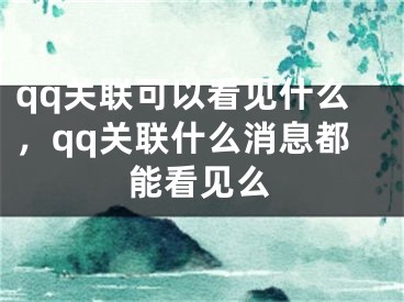 qq关联可以看见什么，qq关联什么消息都能看见么