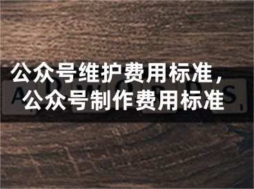 公众号维护费用标准，公众号制作费用标准