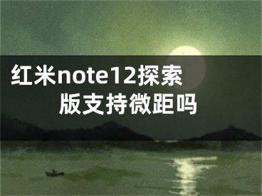 红米note12探索版支持微距吗