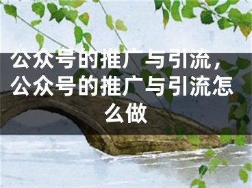 公众号的推广与引流，公众号的推广与引流怎么做