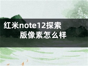 红米note12探索版像素怎么样