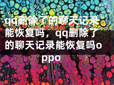 qq删除了的聊天记录能恢复吗，qq删除了的聊天记录能恢复吗oppo