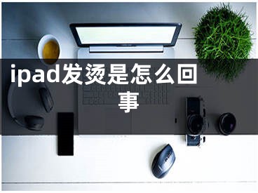 ipad发烫是怎么回事