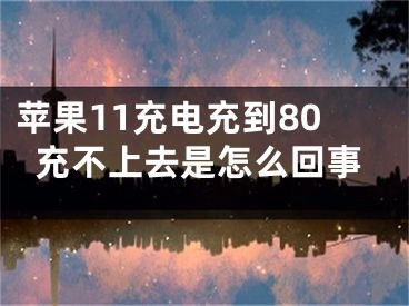 苹果11充电充到80充不上去是怎么回事