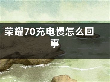 荣耀70充电慢怎么回事