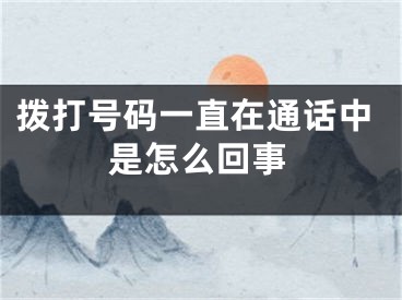 拨打号码一直在通话中是怎么回事