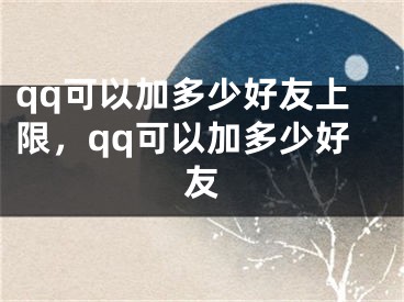 qq可以加多少好友上限，qq可以加多少好友