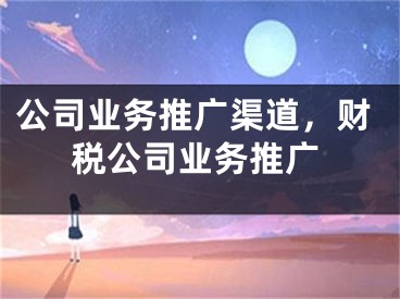 公司业务推广渠道，财税公司业务推广