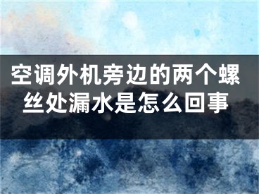 空调外机旁边的两个螺丝处漏水是怎么回事 