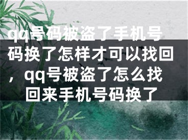 qq号码被盗了手机号码换了怎样才可以找回，qq号被盗了怎么找回来手机号码换了