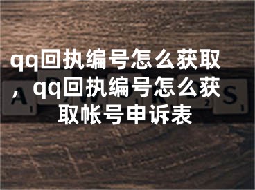 qq回执编号怎么获取，qq回执编号怎么获取帐号申诉表